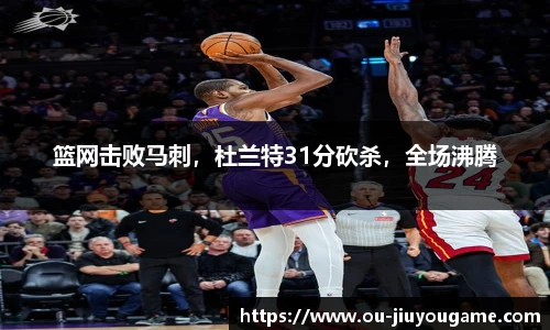 篮网击败马刺，杜兰特31分砍杀，全场沸腾