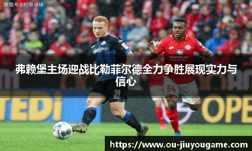 弗赖堡主场迎战比勒菲尔德全力争胜展现实力与信心