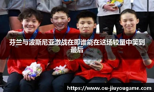 芬兰与波斯尼亚激战在即谁能在这场较量中笑到最后