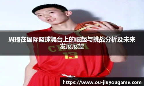 周琦在国际篮球舞台上的崛起与挑战分析及未来发展展望