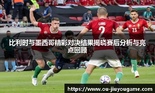 比利时与墨西哥精彩对决结果揭晓赛后分析与亮点回顾