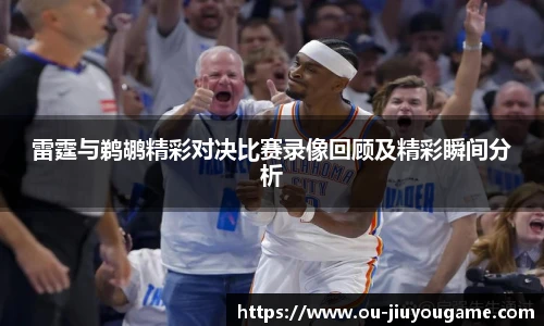 雷霆与鹈鹕精彩对决比赛录像回顾及精彩瞬间分析