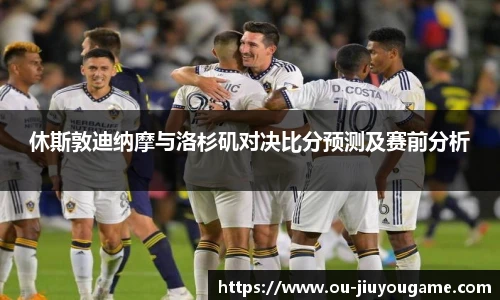 休斯敦迪纳摩与洛杉矶对决比分预测及赛前分析