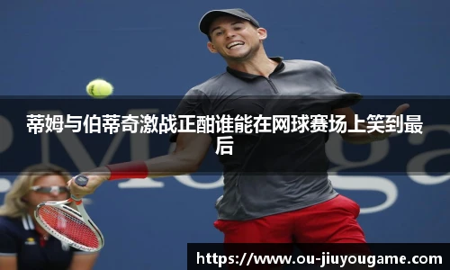 蒂姆与伯蒂奇激战正酣谁能在网球赛场上笑到最后